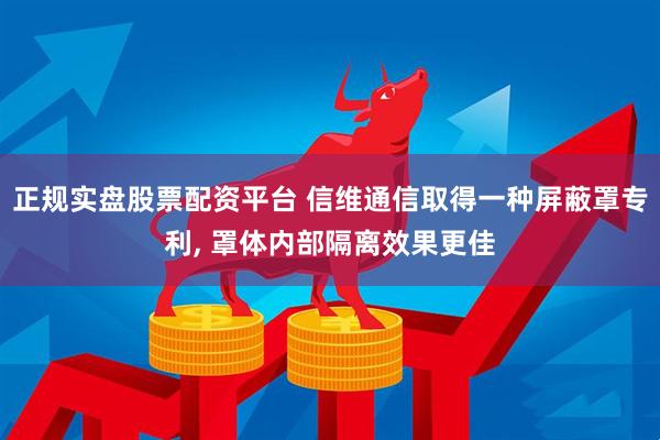 正规实盘股票配资平台 信维通信取得一种屏蔽罩专利, 罩体内部隔离效果更佳