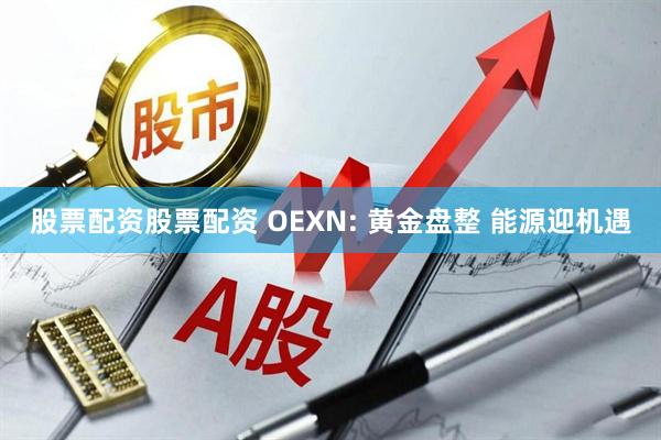 股票配资股票配资 OEXN: 黄金盘整 能源迎机遇