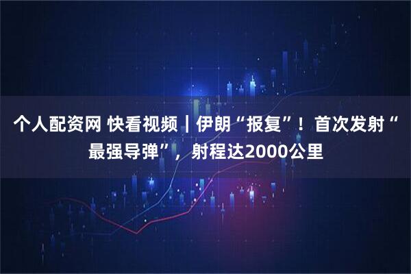 个人配资网 快看视频｜伊朗“报复”！首次发射“最强导弹”，射程达2000公里
