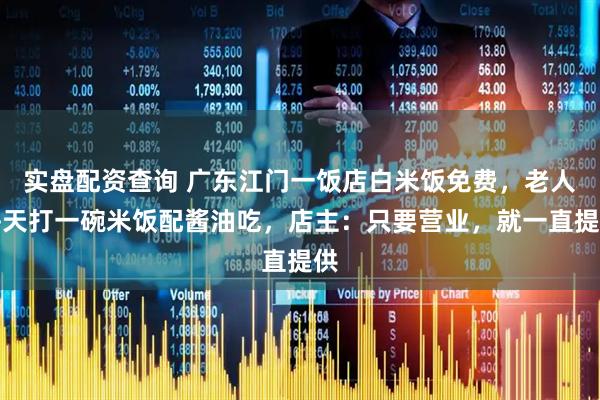 实盘配资查询 广东江门一饭店白米饭免费，老人每天打一碗米饭配酱油吃，店主：只要营业，就一直提供