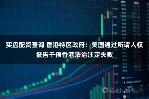 实盘配资查询 香港特区政府：美国通过所谓人权报告干预香港法治注定失败