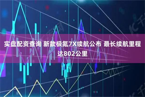 实盘配资查询 新款极氪7X续航公布 最长续航里程达802公里