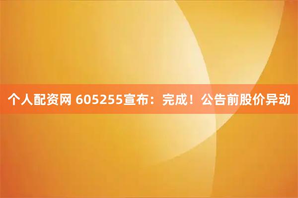 个人配资网 605255宣布：完成！公告前股价异动