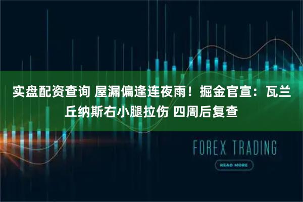 实盘配资查询 屋漏偏逢连夜雨！掘金官宣：瓦兰丘纳斯右小腿拉伤 四周后复查