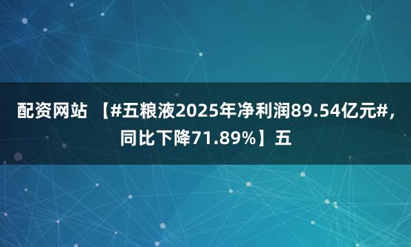 配资网站 【#五粮液2025年净利润89.54亿元#，同比下降71.89%】五