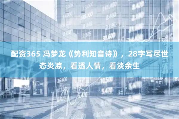 配资365 冯梦龙《势利知音诗》，28字写尽世态炎凉，看透人情，看淡余生