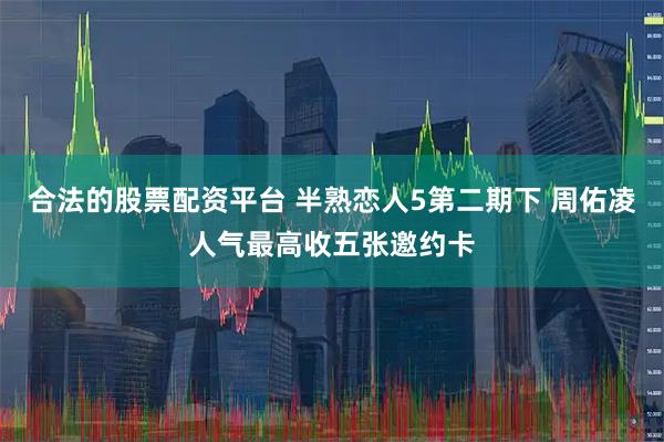 合法的股票配资平台 半熟恋人5第二期下 周佑凌人气最高收五张邀约卡